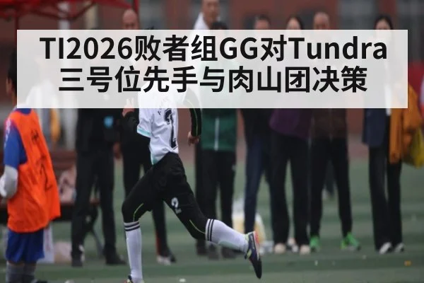 TI2026败者组GG对Tundra三号位先手与肉山团决策