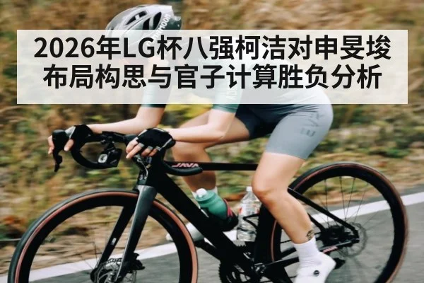 2026年LG杯八强柯洁对申旻埈布局构思与官子计算胜负分析